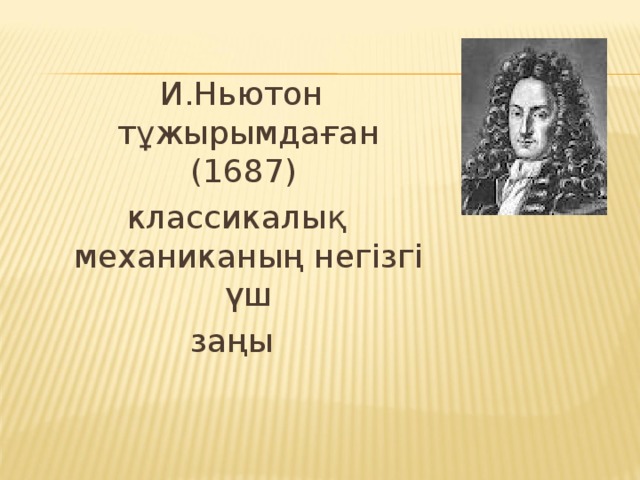 И.Ньютон тұжырымдаған (1687) классикалық механиканың негізгі үш заңы