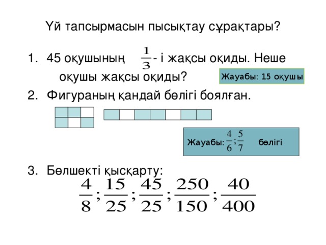 Үй тапсырмасын пысықтау сұрақтары? 45 оқушының - і жақсы оқиды. Неше  оқушы жақсы оқиды? Фигураның қандай бөлігі боялған.    Бөлшекті қысқарту: Жауабы: 15 оқушы Жауабы: бөлігі