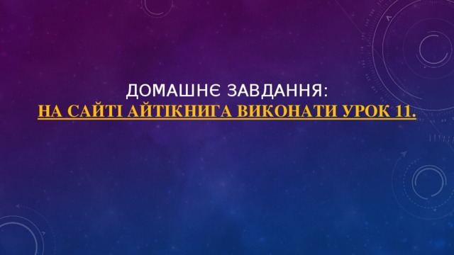 Домашнє завдання:  На сайті Айтікнига виконати урок 11.