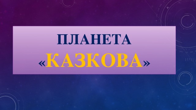 Планета « КАЗКОВА »