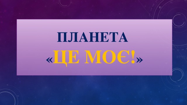 Планета  « Це моє! »