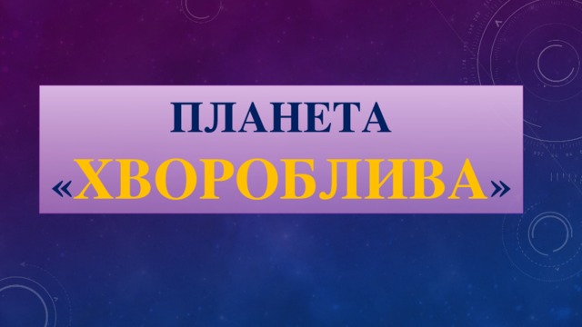 Планета « ХВОРОБливА »