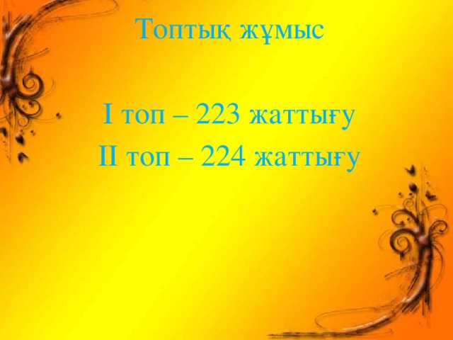 Топтық жұмыс І топ – 223 жаттығу ІІ топ – 224 жаттығу