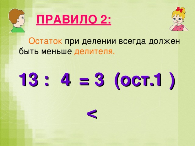 ПРАВИЛО 2:  Остаток при делении всегда должен быть меньше делителя. 13 : = 3 (ост. ) 4 1
