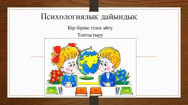 Психологиялық дайындық Бір-біріне тілек айту Топтастыру