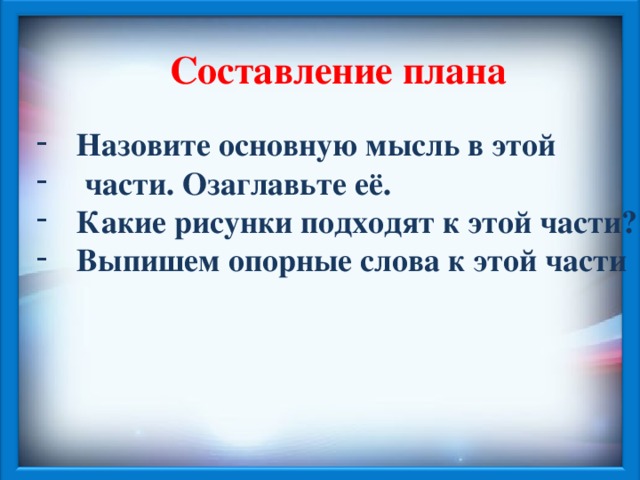 Составление плана  Назовите основную мысль в этой  части. Озаглавьте её. Какие рисунки подходят к этой части? Выпишем опорные слова к этой части