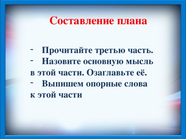 Составление плана  Прочитайте третью часть. Назовите основную мысль в этой части. Озаглавьте её. Выпишем опорные слова к этой части