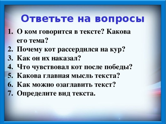 Ответьте на вопросы О ком говорится в тексте? Какова его тема? Почему кот рассердился на кур? Как он их наказал? Что чувствовал кот после победы? Какова главная мысль текста? Как можно озаглавить текст? Определите вид текста.