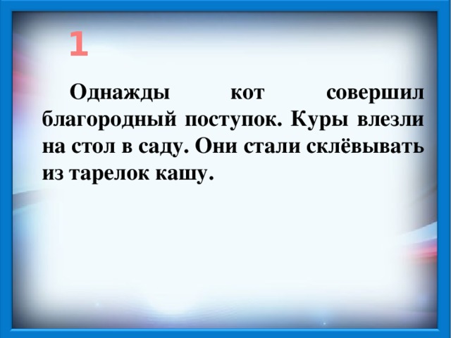 1 Однажды кот совершил благородный поступок. Куры влезли на стол в саду. Они стали склёвывать из тарелок кашу.