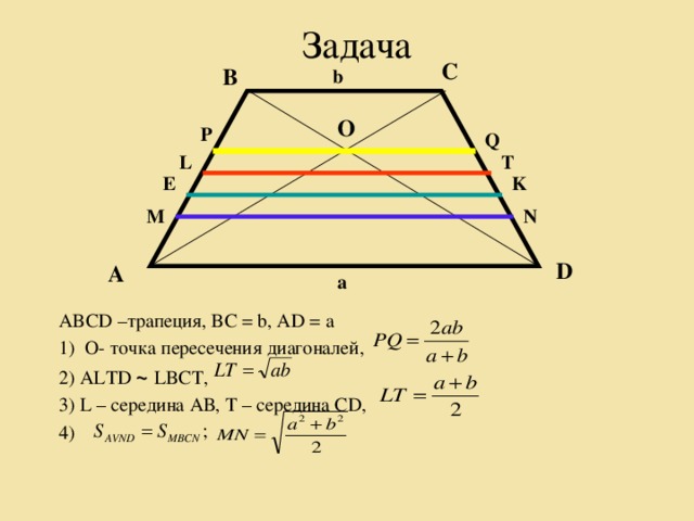 Задача С  В  b  O  P  Q  T  L  K  E  N  M  D  A  a ABCD – трапеция, BC = b, AD = a O- точка пересечения диагоналей , 2) ALTD ~ LBCT, 3) L – середина АВ, Т – середина CD, 4)