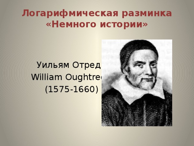Логарифмическая разминка «Немного истории»  Уильям Отред  William Oughtred  (1575-1660)