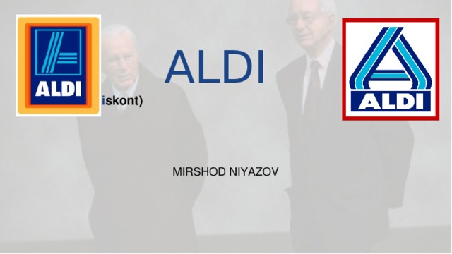 ALDI  ( Al brecht Di skont)   MIRSHOD NIYAZOV