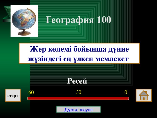 География 100 Жер көлемі бойынша дүние жүзіндегі ең үлкен мемлекет Ресей  0 30 60 старт Дұрыс жауап