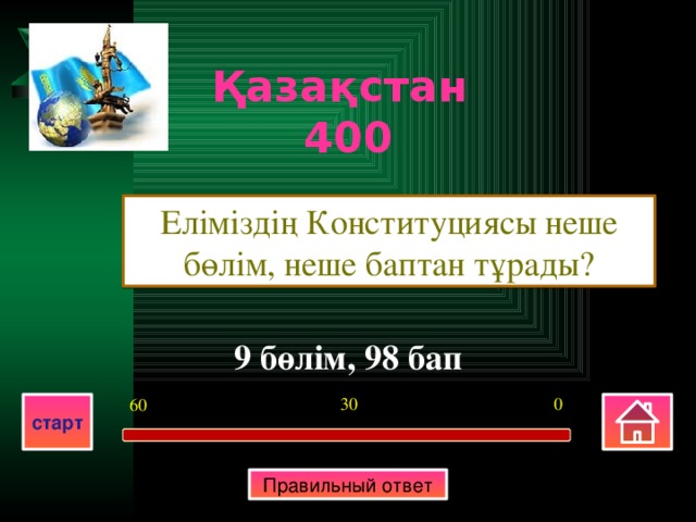 Қазақстан 400 Еліміздің Конституциясы неше бөлім, неше баптан тұрады? 9 бөлім, 98 бап 0 30 60 старт Правильный ответ