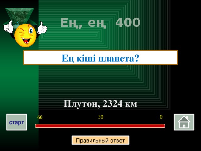 Ең, ең 400 Ең кіші планета? Плутон, 2324 км 0 30 60 старт Правильный ответ