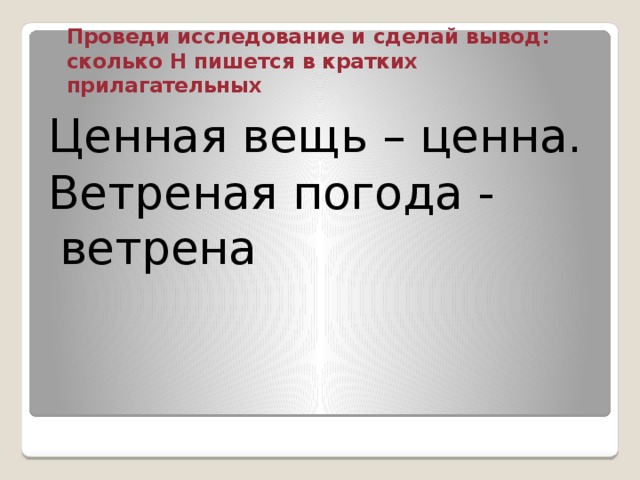 Проведи исследование и сделай вывод: сколько Н пишется в кратких прилагательных Ценная вещь – ценна. Ветреная погода - ветрена