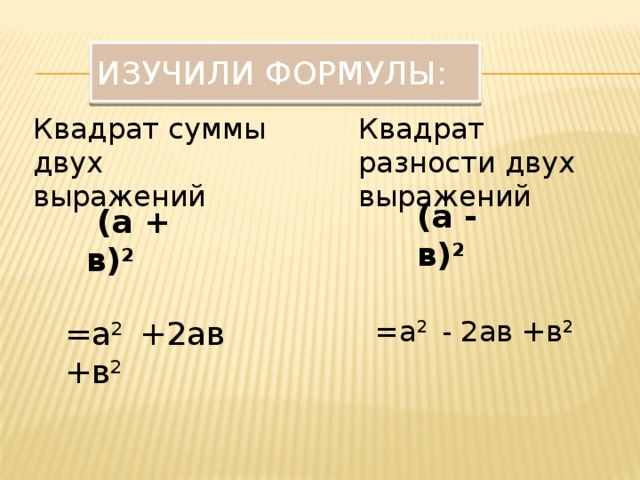 Изучили формулы: Квадрат суммы двух выражений Квадрат разности двух выражений (а - в) 2  (а + в) 2  =а 2 +2ав +в 2 =а 2 - 2ав +в 2