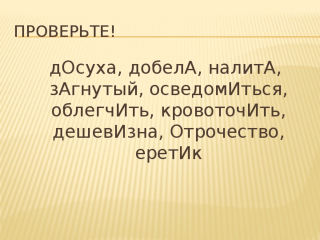 Проверьте!  дОсуха, добелА, налитА, зАгнутый, осведомИться, облегчИть, кровоточИть, дешевИзна, Отрочество, еретИк