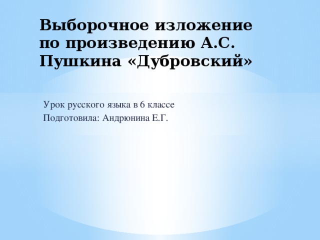 Выборочное изложение по произведению А.С. Пушкина «Дубровский» Урок русского языка в 6 классе Подготовила: Андрюнина Е.Г.