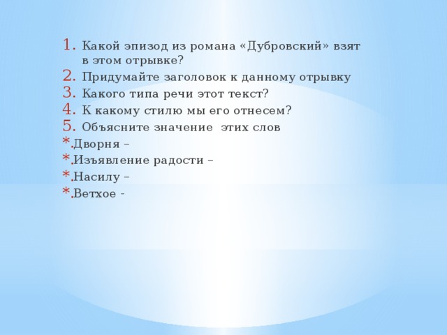 Какой эпизод из романа «Дубровский» взят в этом отрывке? Придумайте заголовок к данному отрывку Какого типа речи этот текст? К какому стилю мы его отнесем? Объясните значение этих слов Дворня – Изъявление радости – Насилу – Ветхое -