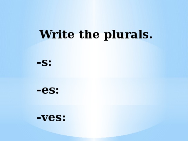 Write the plurals.  -s:  -es:  -ves: