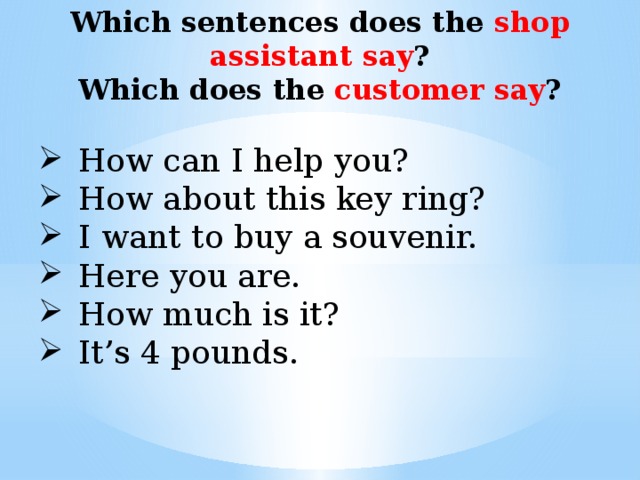 Which sentences does the shop assistant say ? Which does the customer say ?