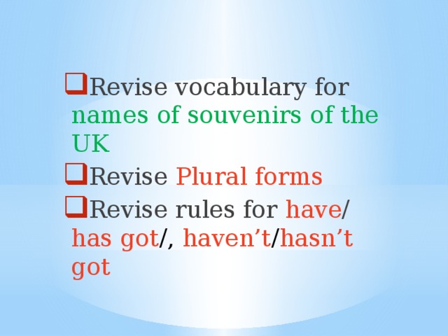 Revise vocabulary for names of souvenirs of the UK Revise Plural forms  Revise rules for have / has got /, haven’t / hasn’t got