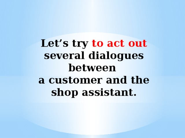 Let’s try to act out several dialogues between a customer and the shop assistant.
