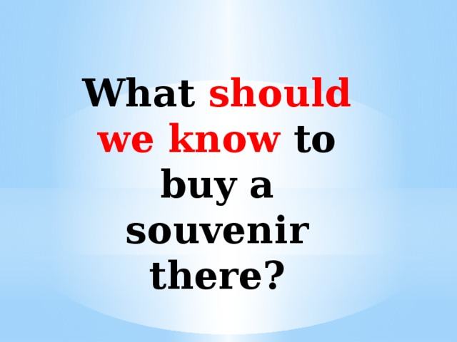   What should we know to buy a souvenir there?