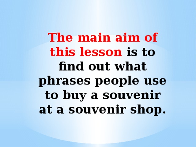 The main aim of this lesson is to find out what phrases people use to buy a souvenir at a souvenir shop.