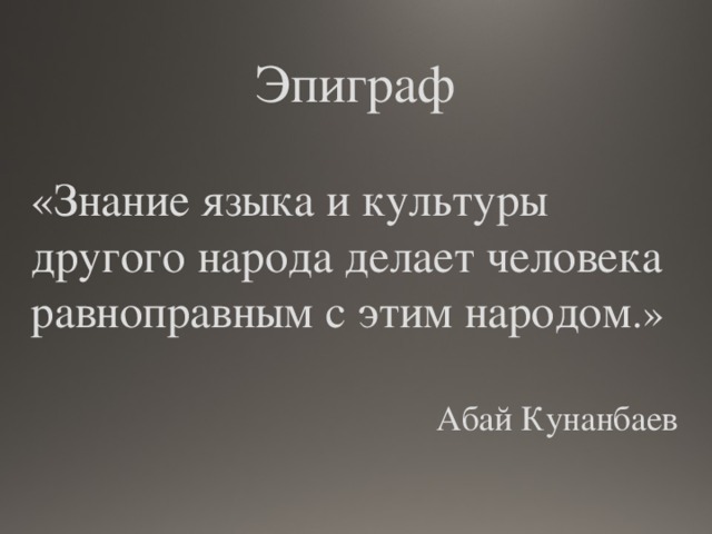 Эпиграф «Знание языка и культуры другого народа делает человека равноправным с этим народом .»  Абай Кунанбаев