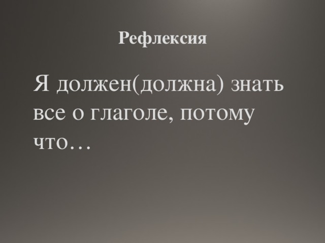 Рефлексия Я должен(должна) знать все о глаголе, потому что…