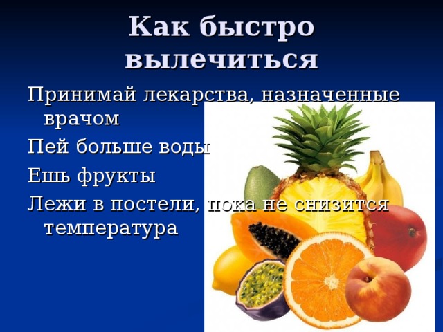 Как быстро вылечиться Принимай лекарства, назначенные врачом Пей больше воды Ешь фрукты Лежи в постели, пока не снизится температура