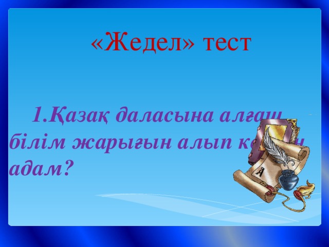 «Жедел» тест  1.Қазақ даласына алғаш білім жарығын алып келген адам?