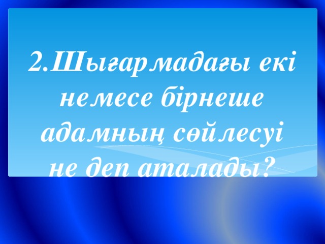 2.Шығармадағы екі немесе бірнеше адамның сөйлесуі не деп аталады?