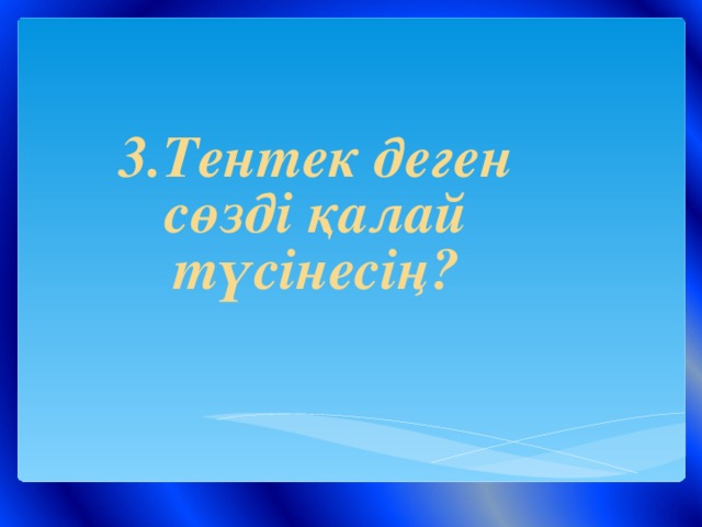 3.Тентек деген сөзді қалай түсінесің?