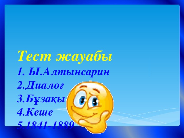 Тест жауабы  1. Ы.Алтынсарин  2.Диалог  3.Бұзақы  4.Кеше  5.1841-1889