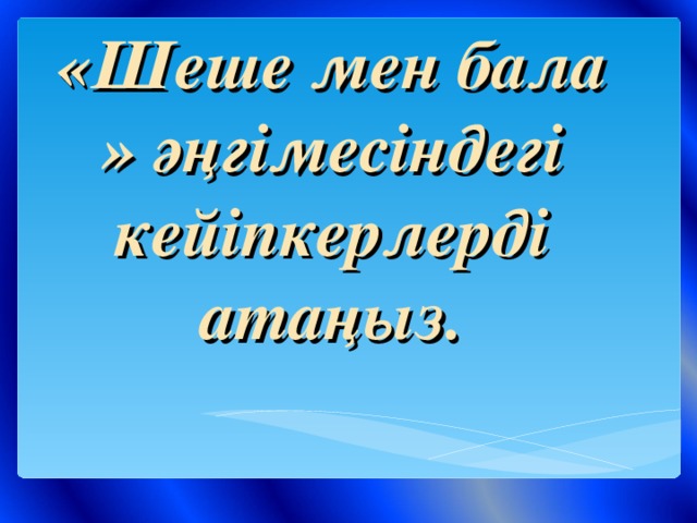 «Шеше мен бала » әңгімесіндегі кейіпкерлерді атаңыз.