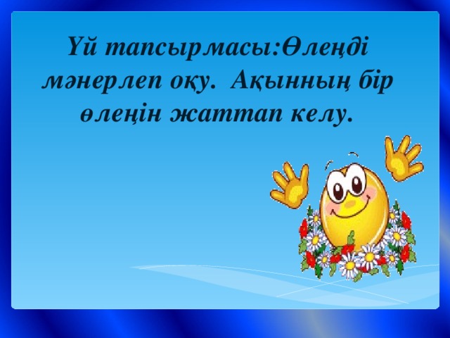 Үй тапсырмасы:Өлеңді мәнерлеп оқу. Ақынның бір өлеңін жаттап келу.