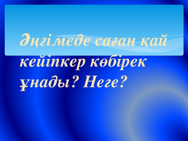 Әңгімеде саған қай кейіпкер көбірек ұнады? Неге?