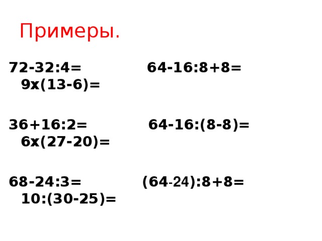 Примеры. 72-32:4= 64-16:8+8= 9х(13-6)=  36+16:2= 64-16:(8-8)= 6х(27-20)=  68-24:3= (64 - 24 ):8+8= 10:(30-25)=