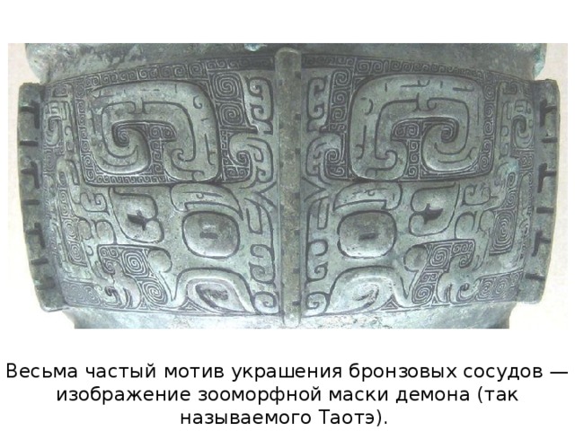 Весьма частый мотив украшения бронзовых сосудов — изображение зооморфной маски демона (так называемого Таотэ).