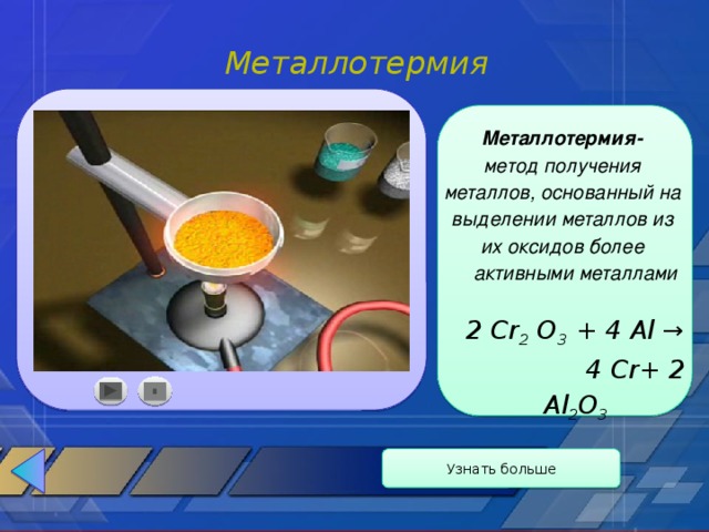 Металлотермия Металлотермия- метод получения металлов, основанный на выделении металлов из их оксидов более активными металлами   2 Cr 2 О 3 + 4 Al →  4 Cr+ 2 Al 2 O 3    II Узнать больше