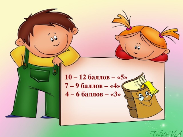 10 – 12 баллов – «5» 7 – 9 баллов – «4» 4 – 6 баллов – «3»