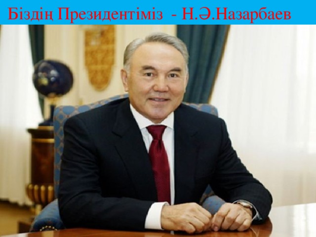 Біздің Президентіміз - Н.Ә.Назарбаев