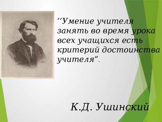 ’’ Умение учителя занять во время урока всех учащихся есть критерий достоинства учителя” .    Эпиграфом к нашему выступлению выбраны слова Константина Дмитриевича Ушинского К.Д. Ушинский