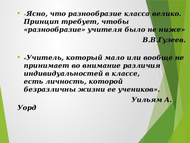 « Ясно, что разнообразие класса велико. Принцип требует, чтобы «разнообразие» учителя было не ниже»   В.В.Гузеев. « Учитель, который мало или вообще   не принимает во внимание различия индивидуальностей в классе, есть   личность, которой безразличны   жизни ее учеников».  