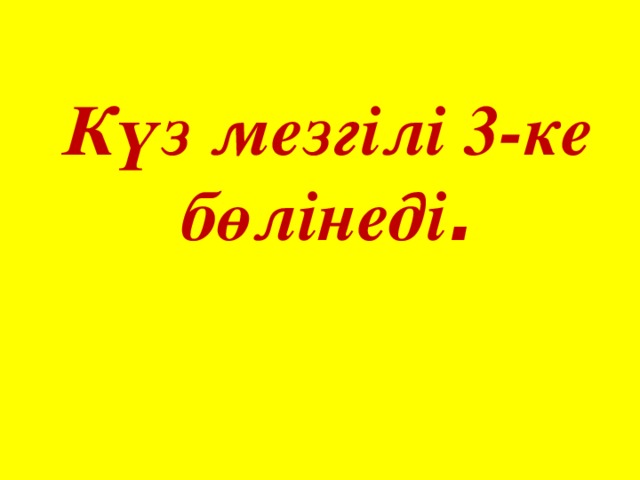 Күз мезгілі 3-ке бөлінеді .