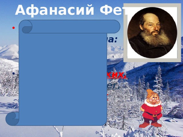 Афанасий Фет Чудная картина ,  Как ты мне родна:  Белая равнина ,  Полная луна, Свет  небес высоких,  И  блестящий снег ,  И  саней далеких  Одинокий бег .