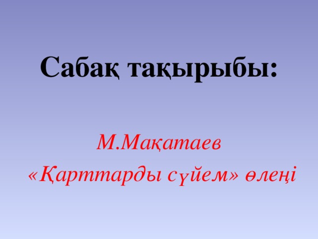 Сабақ тақырыбы:  М.Мақатаев  «Қарттарды сүйем» өлеңі